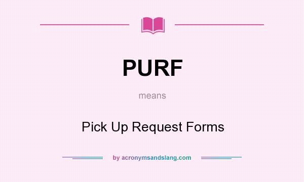 What does PURF mean? It stands for Pick Up Request Forms