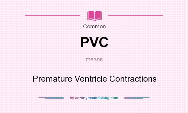 What does PVC mean? It stands for Premature Ventricle Contractions