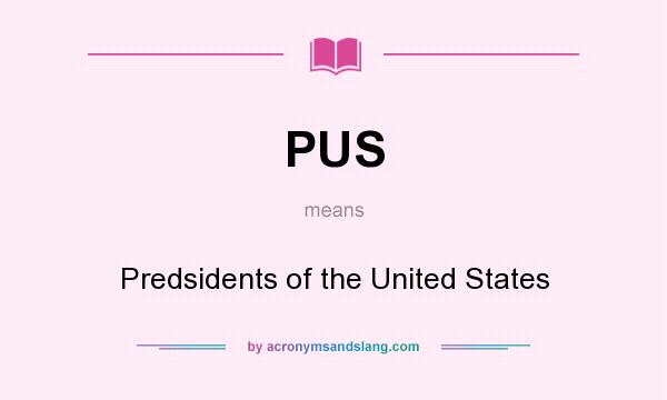 What does PUS mean? It stands for Predsidents of the United States