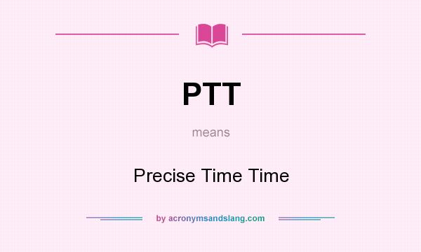 What does PTT mean? It stands for Precise Time Time