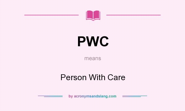 What does PWC mean? It stands for Person With Care