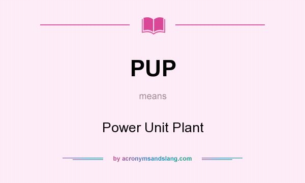 What does PUP mean? It stands for Power Unit Plant