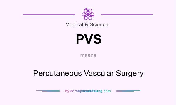 What does PVS mean? It stands for Percutaneous Vascular Surgery
