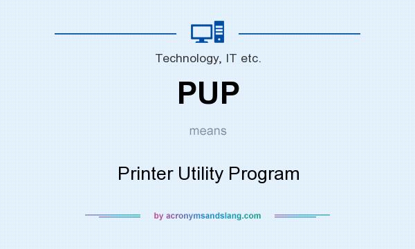 What does PUP mean? It stands for Printer Utility Program