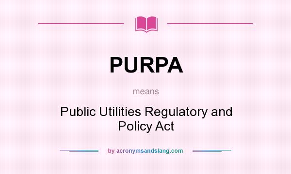 What does PURPA mean? It stands for Public Utilities Regulatory and Policy Act
