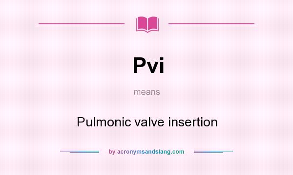 What does Pvi mean? It stands for Pulmonic valve insertion