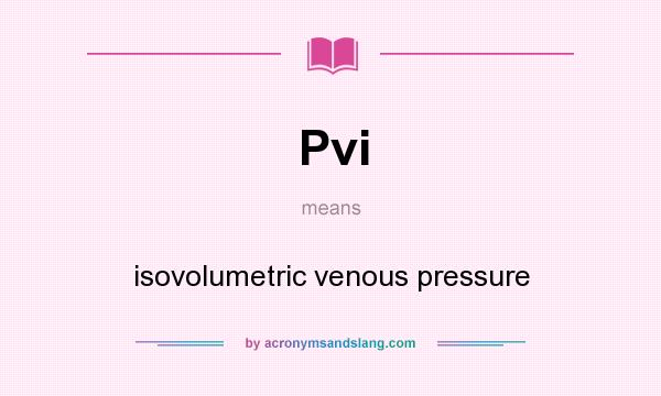What does Pvi mean? It stands for isovolumetric venous pressure