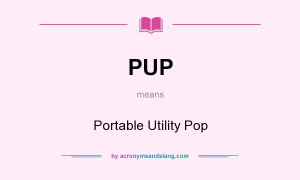 What does PUP mean? It stands for Portable Utility Pop