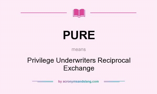 What does PURE mean? It stands for Privilege Underwriters Reciprocal Exchange
