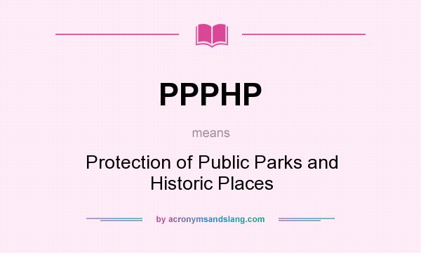 What does PPPHP mean? It stands for Protection of Public Parks and Historic Places