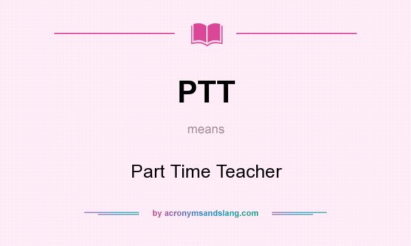 What does PTT mean? It stands for Part Time Teacher