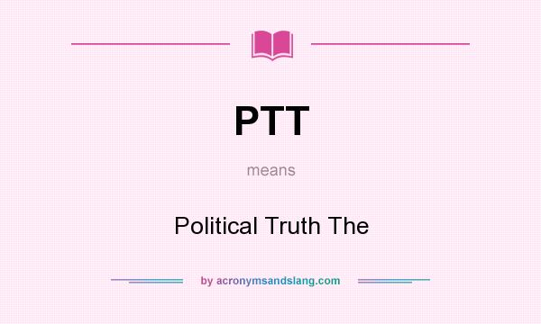 What does PTT mean? It stands for Political Truth The