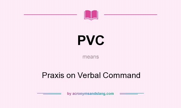 What does PVC mean? It stands for Praxis on Verbal Command