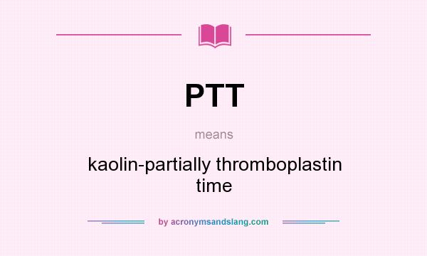 What does PTT mean? It stands for kaolin-partially thromboplastin time