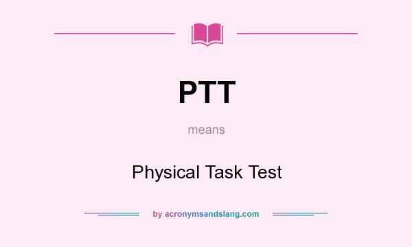 What does PTT mean? It stands for Physical Task Test