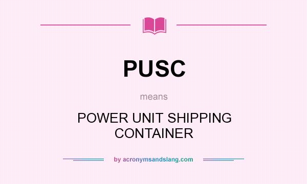 What does PUSC mean? It stands for POWER UNIT SHIPPING CONTAINER