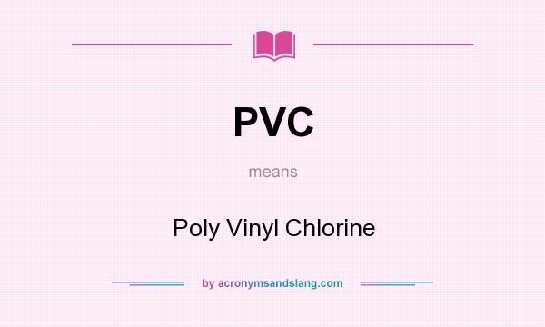 What does PVC mean? It stands for Poly Vinyl Chlorine