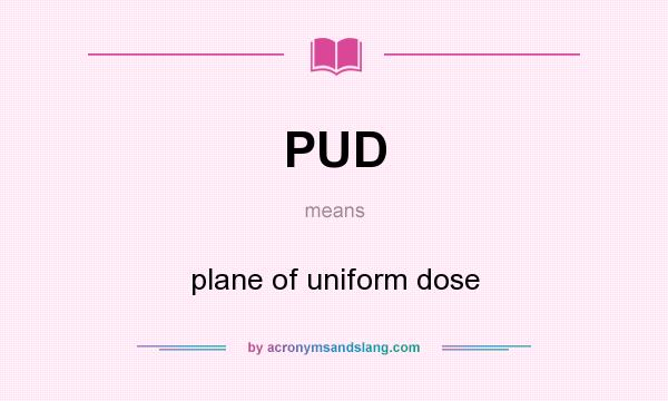 What does PUD mean? It stands for plane of uniform dose