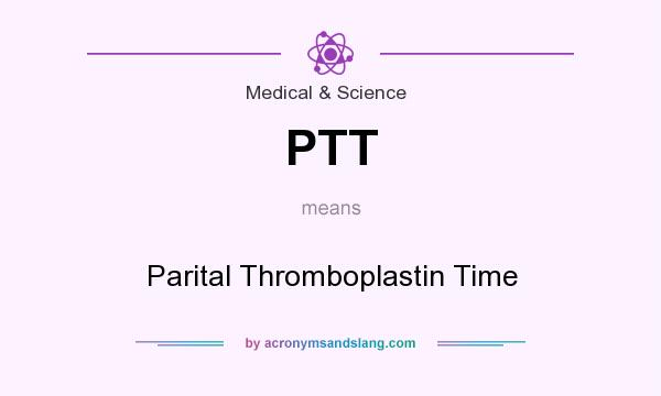What does PTT mean? It stands for Parital Thromboplastin Time