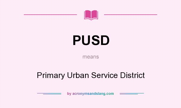 What does PUSD mean? It stands for Primary Urban Service District