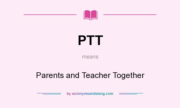 What does PTT mean? It stands for Parents and Teacher Together