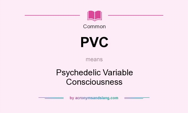 What does PVC mean? It stands for Psychedelic Variable Consciousness