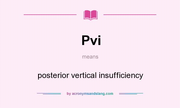 What does Pvi mean? It stands for posterior vertical insufficiency