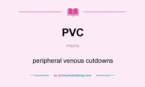 What does PVC mean? It stands for peripheral venous cutdowns