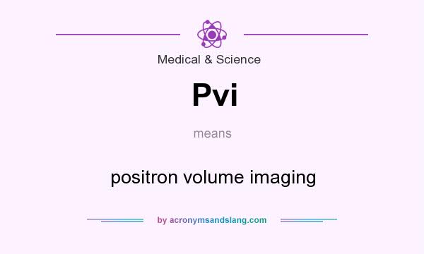 What does Pvi mean? It stands for positron volume imaging