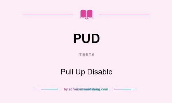 What does PUD mean? It stands for Pull Up Disable