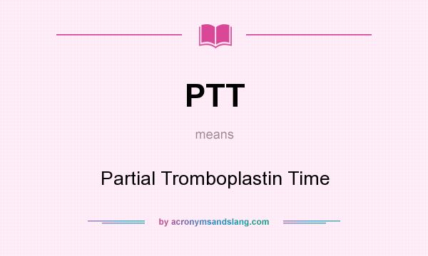 What does PTT mean? It stands for Partial Tromboplastin Time