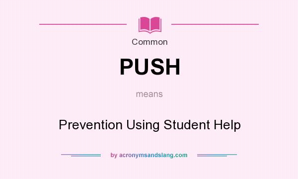 What does PUSH mean? It stands for Prevention Using Student Help