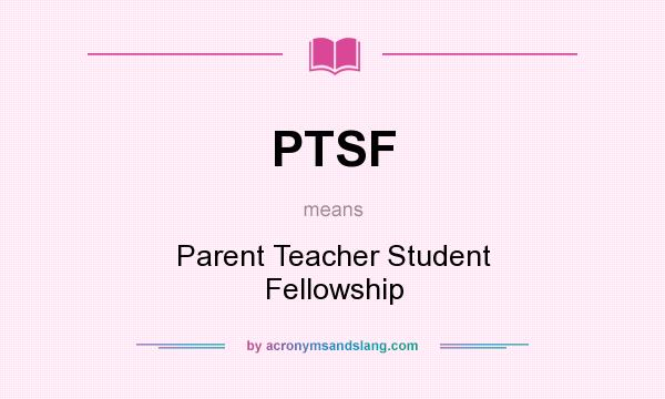 What does PTSF mean? It stands for Parent Teacher Student Fellowship