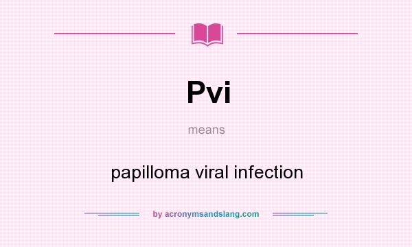 What does Pvi mean? It stands for papilloma viral infection