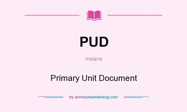 What does PUD mean? It stands for Primary Unit Document