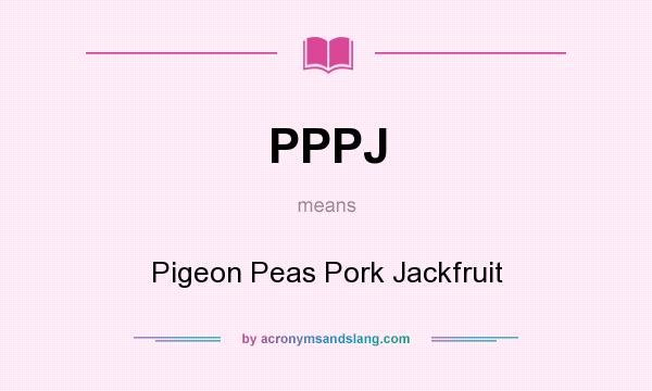 What does PPPJ mean? It stands for Pigeon Peas Pork Jackfruit