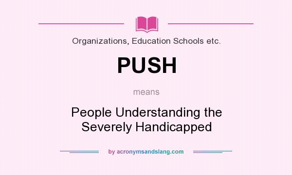 What does PUSH mean? It stands for People Understanding the Severely Handicapped