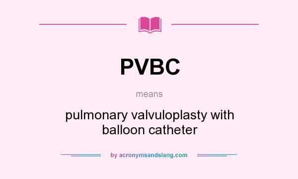What does PVBC mean? It stands for pulmonary valvuloplasty with balloon catheter