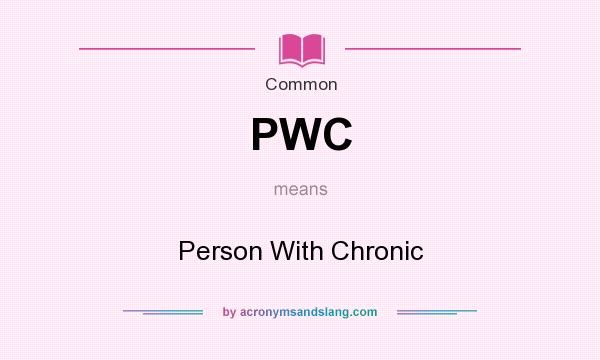 What does PWC mean? It stands for Person With Chronic