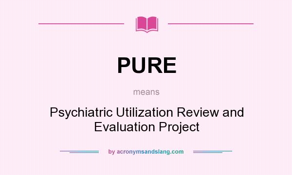 What does PURE mean? It stands for Psychiatric Utilization Review and Evaluation Project