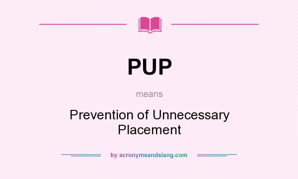 What does PUP mean? It stands for Prevention of Unnecessary Placement