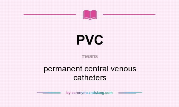 What does PVC mean? It stands for permanent central venous catheters