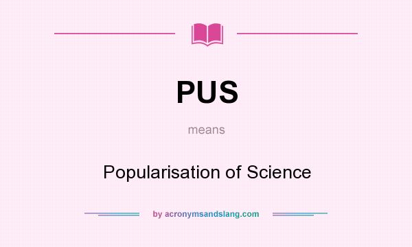 What does PUS mean? It stands for Popularisation of Science