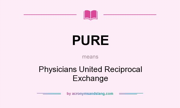 What does PURE mean? It stands for Physicians United Reciprocal Exchange