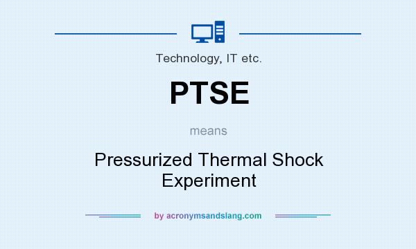 What does PTSE mean? It stands for Pressurized Thermal Shock Experiment