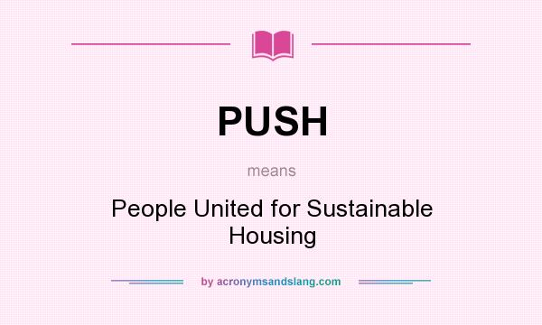 What does PUSH mean? It stands for People United for Sustainable Housing