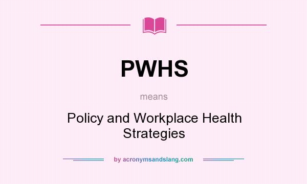 What does PWHS mean? It stands for Policy and Workplace Health Strategies