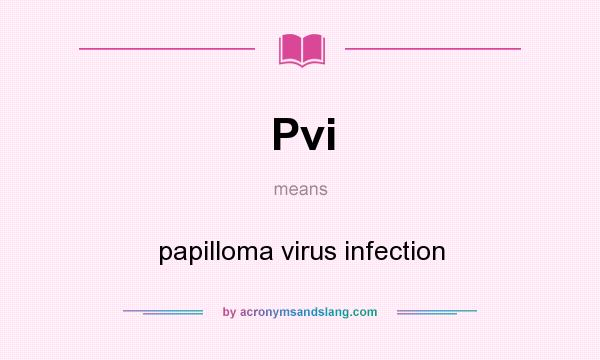 What does Pvi mean? It stands for papilloma virus infection