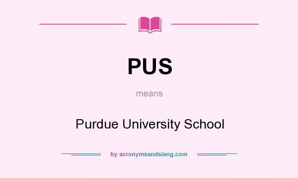 What does PUS mean? It stands for Purdue University School