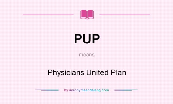 What does PUP mean? It stands for Physicians United Plan